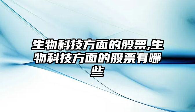 生物科技方面的股票,生物科技方面的股票有哪些