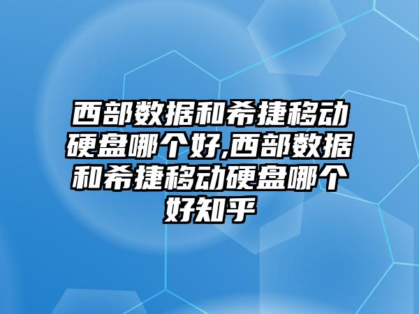 西部數據和希捷移動硬盤哪個好,西部數據和希捷移動硬盤哪個好知乎