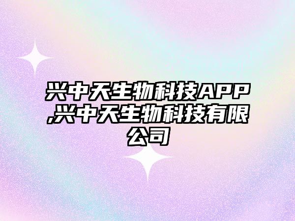 興中天生物科技APP,興中天生物科技有限公司