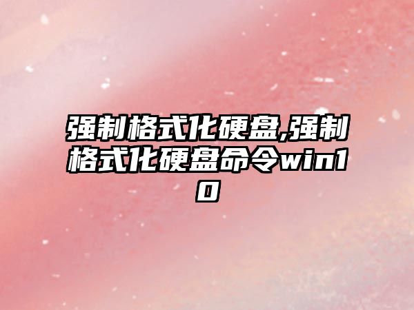 強(qiáng)制格式化硬盤,強(qiáng)制格式化硬盤命令win10