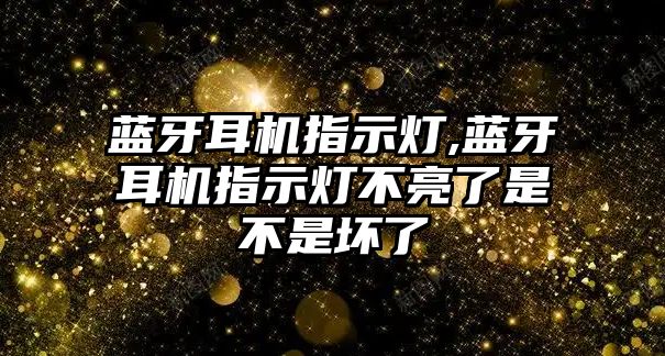 藍(lán)牙耳機指示燈,藍(lán)牙耳機指示燈不亮了是不是壞了