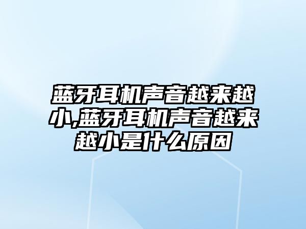 藍牙耳機聲音越來越小,藍牙耳機聲音越來越小是什么原因