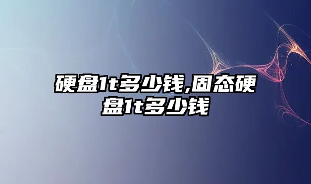 硬盤1t多少錢,固態硬盤1t多少錢