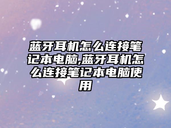 藍(lán)牙耳機怎么連接筆記本電腦,藍(lán)牙耳機怎么連接筆記本電腦使用