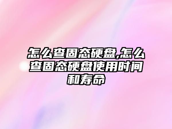 怎么查固態硬盤,怎么查固態硬盤使用時間和壽命