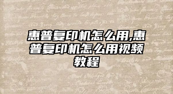 惠普復印機怎么用,惠普復印機怎么用視頻教程