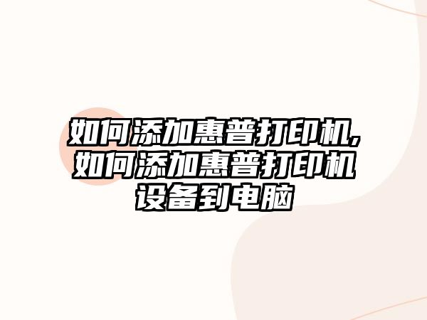 如何添加惠普打印機,如何添加惠普打印機設備到電腦