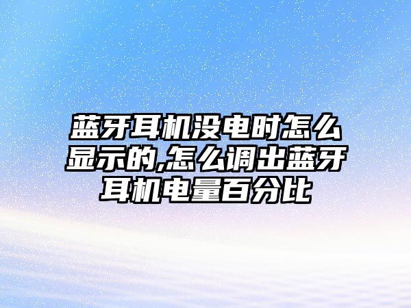 藍牙耳機沒電時怎么顯示的,怎么調出藍牙耳機電量百分比