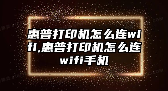 惠普打印機怎么連wifi,惠普打印機怎么連wifi手機