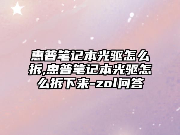 惠普筆記本光驅怎么拆,惠普筆記本光驅怎么拆下來-zol問答