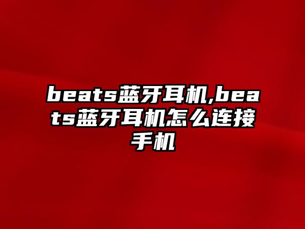 beats藍牙耳機,beats藍牙耳機怎么連接手機