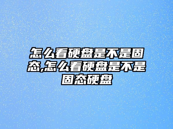 怎么看硬盤是不是固態,怎么看硬盤是不是固態硬盤