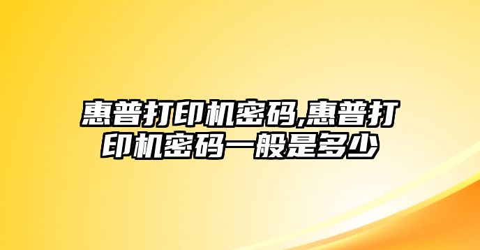 惠普打印機密碼,惠普打印機密碼一般是多少