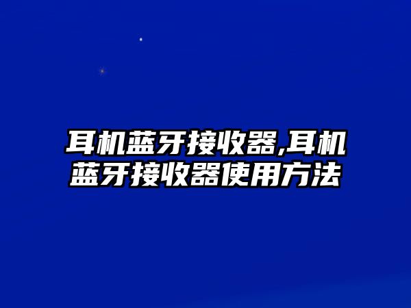 耳機藍牙接收器,耳機藍牙接收器使用方法