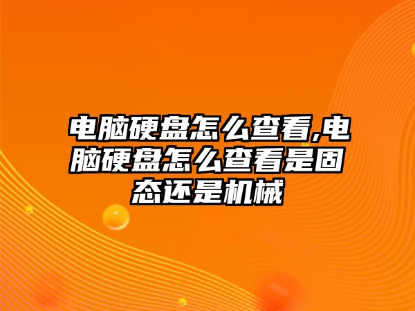 電腦硬盤怎么查看,電腦硬盤怎么查看是固態還是機械