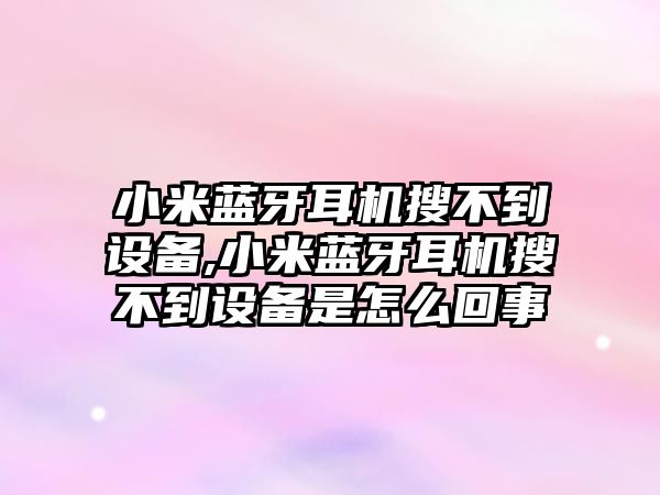 小米藍牙耳機搜不到設備,小米藍牙耳機搜不到設備是怎么回事