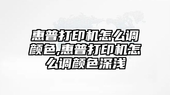 惠普打印機怎么調顏色,惠普打印機怎么調顏色深淺