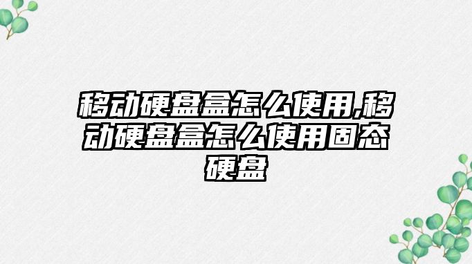 移動硬盤盒怎么使用,移動硬盤盒怎么使用固態硬盤