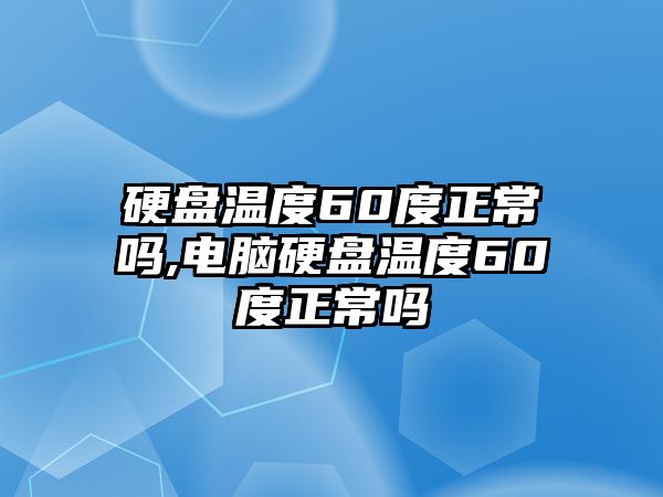 硬盤溫度60度正常嗎,電腦硬盤溫度60度正常嗎