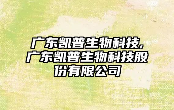 廣東凱普生物科技,廣東凱普生物科技股份有限公司