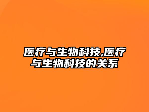 醫療與生物科技,醫療與生物科技的關系