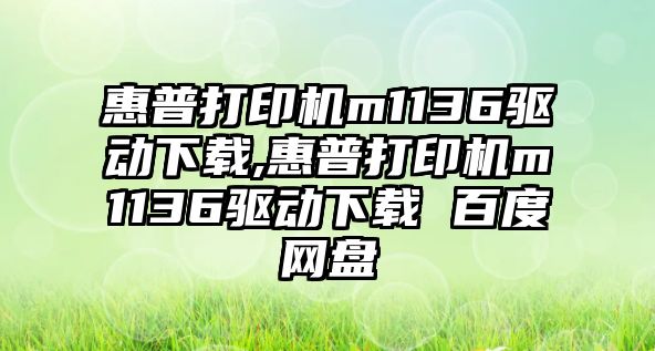 惠普打印機m1136驅動下載,惠普打印機m1136驅動下載 百度網盤