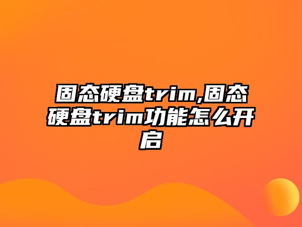 固態(tài)硬盤(pán)trim,固態(tài)硬盤(pán)trim功能怎么開(kāi)啟