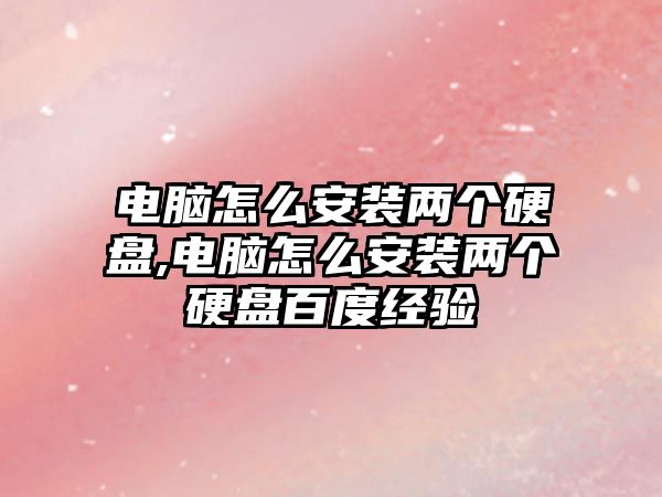 電腦怎么安裝兩個硬盤,電腦怎么安裝兩個硬盤百度經驗