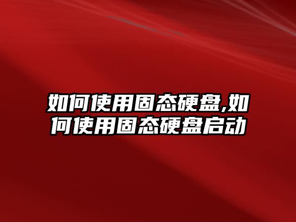 如何使用固態硬盤,如何使用固態硬盤啟動