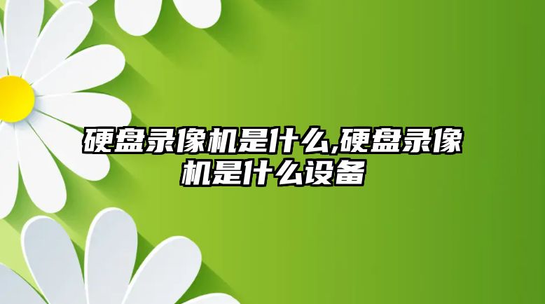 硬盤錄像機是什么,硬盤錄像機是什么設備