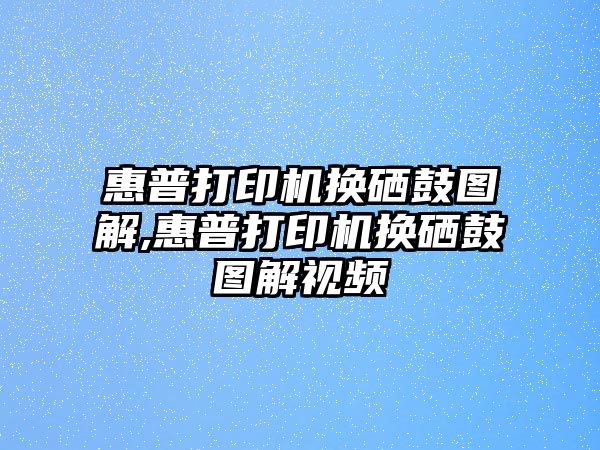 惠普打印機換硒鼓圖解,惠普打印機換硒鼓圖解視頻