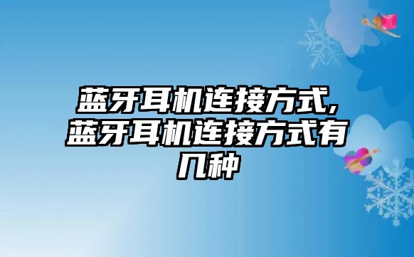 藍牙耳機連接方式,藍牙耳機連接方式有幾種