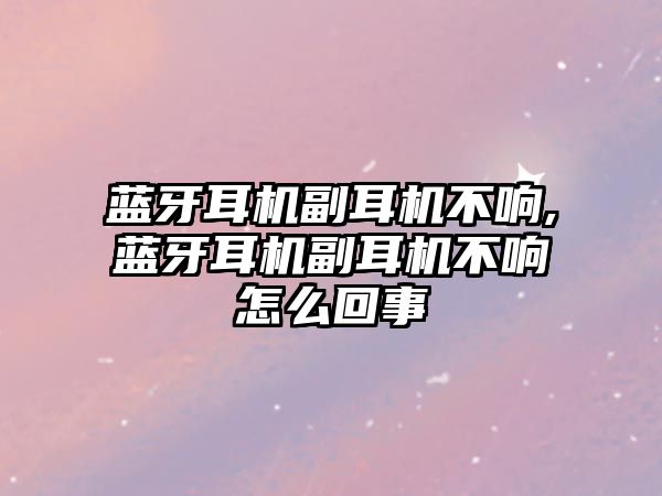 藍牙耳機副耳機不響,藍牙耳機副耳機不響怎么回事