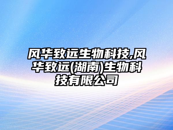 風華致遠生物科技,風華致遠(湖南)生物科技有限公司