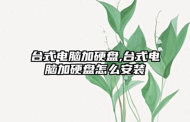 臺式電腦加硬盤,臺式電腦加硬盤怎么安裝