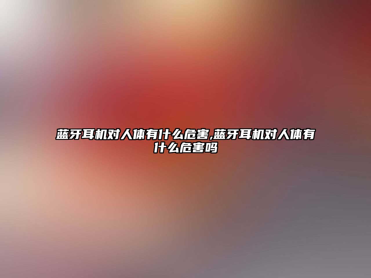 藍牙耳機對人體有什么危害,藍牙耳機對人體有什么危害嗎