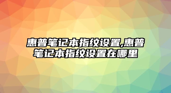 惠普筆記本指紋設置,惠普筆記本指紋設置在哪里