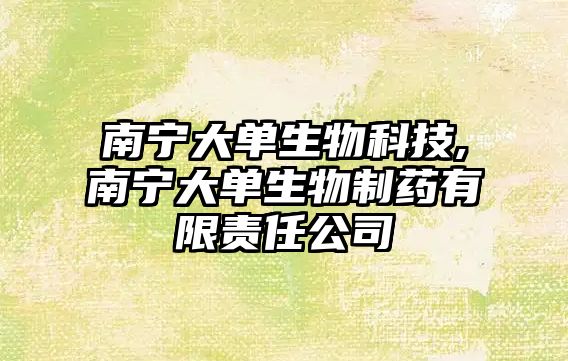 南寧大單生物科技,南寧大單生物制藥有限責任公司