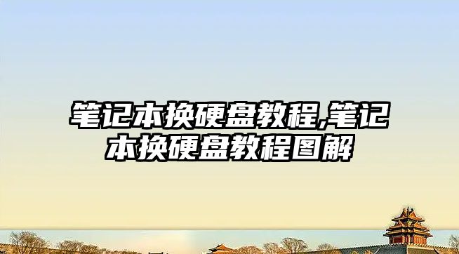 筆記本換硬盤教程,筆記本換硬盤教程圖解