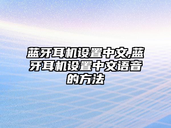 藍(lán)牙耳機(jī)設(shè)置中文,藍(lán)牙耳機(jī)設(shè)置中文語(yǔ)音的方法