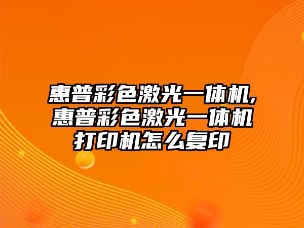 惠普彩色激光一體機,惠普彩色激光一體機打印機怎么復印