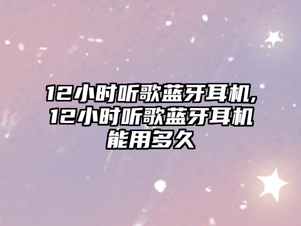 12小時(shí)聽(tīng)歌藍(lán)牙耳機(jī),12小時(shí)聽(tīng)歌藍(lán)牙耳機(jī)能用多久