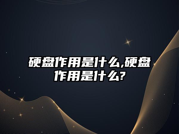 硬盤作用是什么,硬盤作用是什么?