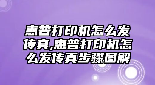 惠普打印機怎么發傳真,惠普打印機怎么發傳真步驟圖解