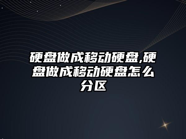 硬盤做成移動硬盤,硬盤做成移動硬盤怎么分區