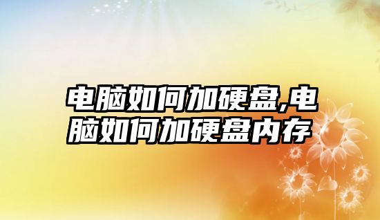 電腦如何加硬盤,電腦如何加硬盤內存