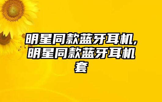 明星同款藍牙耳機,明星同款藍牙耳機套