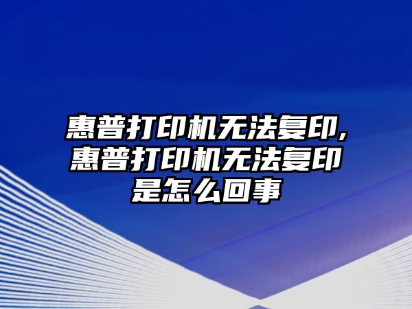 惠普打印機無法復印,惠普打印機無法復印是怎么回事