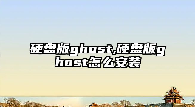 硬盤版ghost,硬盤版ghost怎么安裝