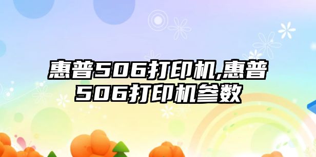 惠普506打印機,惠普506打印機參數